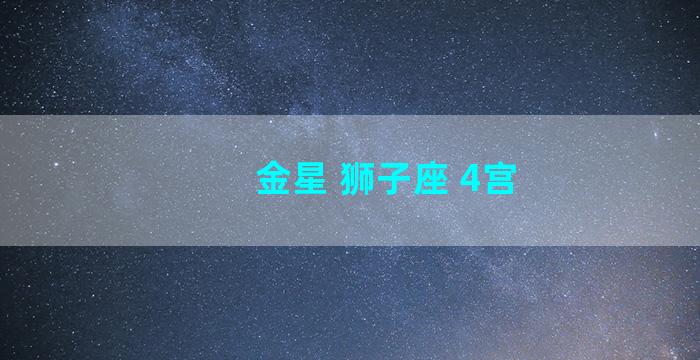 金星 狮子座 4宫